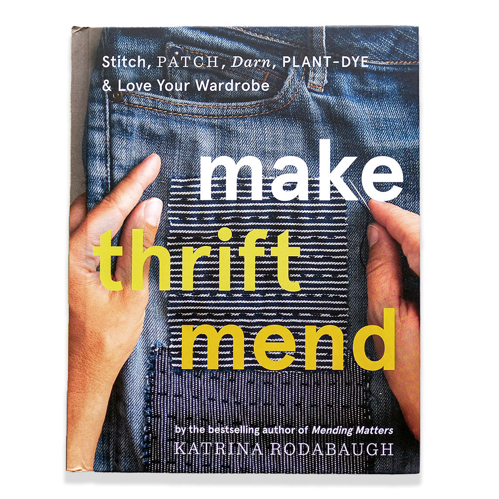 Make Thrift Mend: Stitch, Patch, Darn, Plant-Dye &amp; Love Your Wardrobe